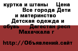 куртка и штаны. › Цена ­ 1 500 - Все города Дети и материнство » Детская одежда и обувь   . Дагестан респ.,Махачкала г.